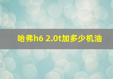 哈弗h6 2.0t加多少机油